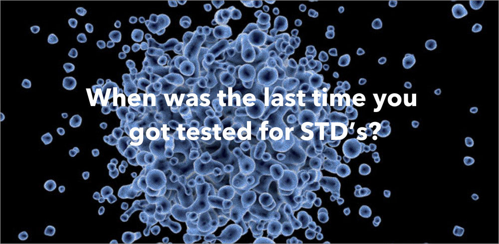 When was the last time you got tested for STD’s?